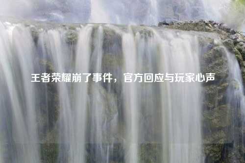 王者荣耀崩了事件，官方回应与玩家心声