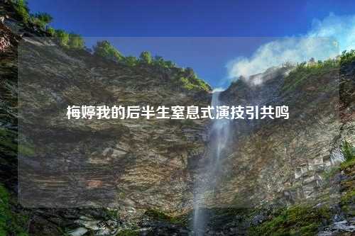梅婷我的后半生窒息式演技引共鸣