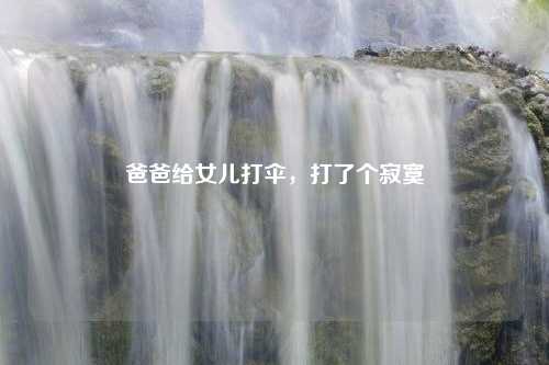 爸爸给女儿打伞，打了个寂寞