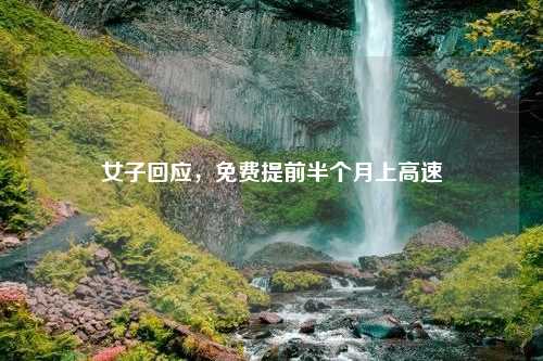 女子回应，免费提前半个月上高速