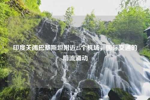 印度关闭巴基斯坦附近25个机场，国际交通的暗流涌动