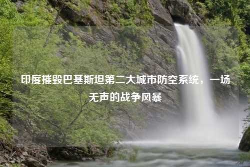 印度摧毁巴基斯坦第二大城市防空系统,一场无声的战争风暴 印度摧毁巴基斯坦第二大城市防空系统,一场无声的战争风暴